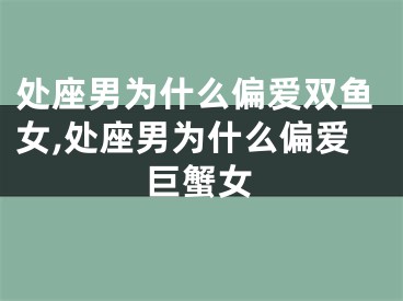 处座男为什么偏爱双鱼女,处座男为什么偏爱巨蟹女