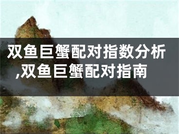 双鱼巨蟹配对指数分析,双鱼巨蟹配对指南