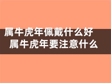 属牛虎年佩戴什么好 属牛虎年要注意什么