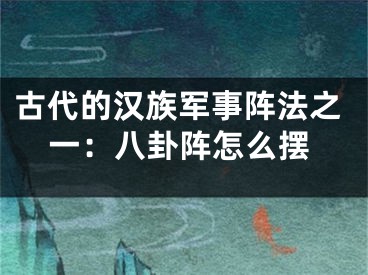 古代的汉族军事阵法之一：八卦阵怎么摆