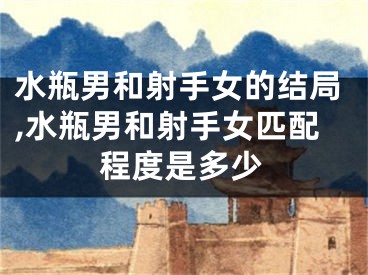 水瓶男和射手女的结局,水瓶男和射手女匹配程度是多少