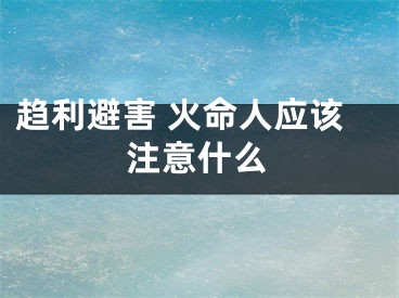 趋利避害 火命人应该注意什么