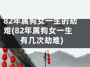 82年属狗女一生的劫难(82年属狗女一生有几次劫难)