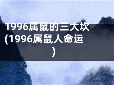 1996属鼠的三大坎(1996属鼠人命运)