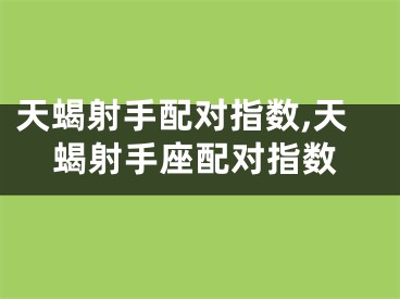 天蝎射手配对指数,天蝎射手座配对指数