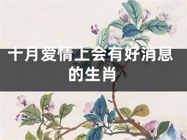十月爱情上会有好消息的生肖