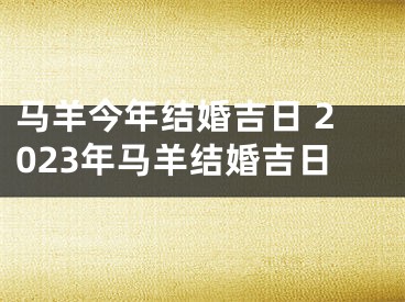 马羊今年结婚吉日 2023年马羊结婚吉日