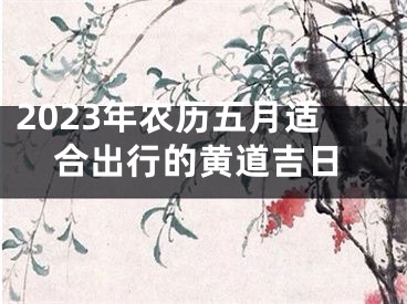 2023年农历五月适合出行的黄道吉日