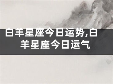 白羊星座今日运势,白羊星座今日运气