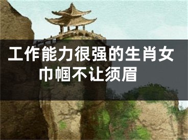 工作能力很强的生肖女 巾帼不让须眉