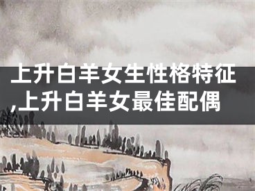 上升白羊女生性格特征,上升白羊女最佳配偶