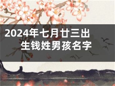 2024年七月廿三出生钱姓男孩名字