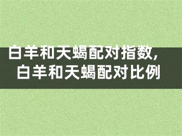 白羊和天蝎配对指数,白羊和天蝎配对比例