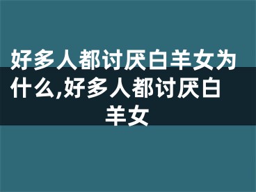 好多人都讨厌白羊女为什么,好多人都讨厌白羊女
