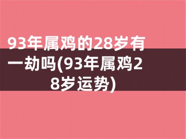 93年属鸡的28岁有一劫吗(93年属鸡28岁运势)