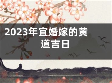 2023年宜婚嫁的黄道吉日