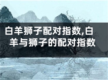 白羊狮子配对指数,白羊与狮子的配对指数