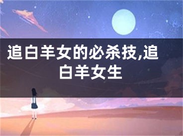 追白羊女的必杀技,追白羊女生