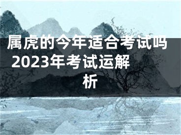 属虎的今年适合考试吗 2023年考试运解析