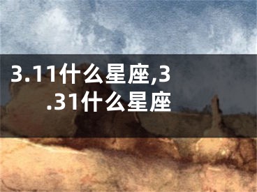 3.11什么星座,3.31什么星座