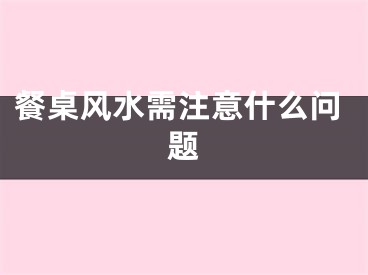 餐桌风水需注意什么问题