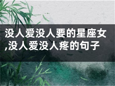 没人爱没人要的星座女,没人爱没人疼的句子