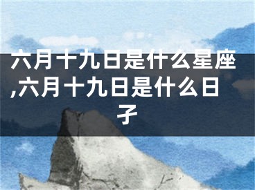 六月十九日是什么星座,六月十九日是什么日孑