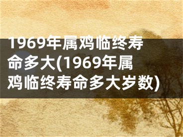 1969年属鸡临终寿命多大(1969年属鸡临终寿命多大岁数)