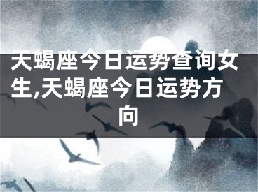 天蝎座今日运势查询女生,天蝎座今日运势方向