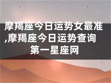 摩羯座今日运势女最准,摩羯座今日运势查询第一星座网