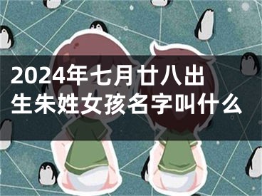 2024年七月廿八出生朱姓女孩名字叫什么