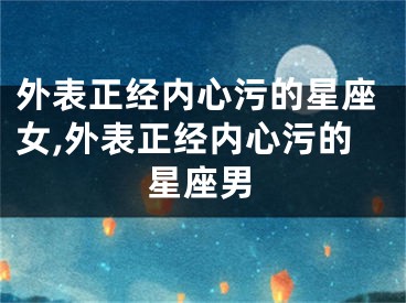 外表正经内心污的星座女,外表正经内心污的星座男