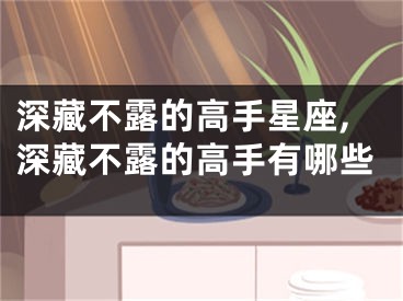 深藏不露的高手星座,深藏不露的高手有哪些