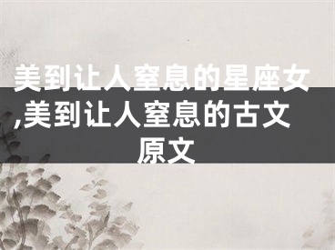 美到让人窒息的星座女,美到让人窒息的古文原文