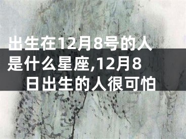 出生在12月8号的人是什么星座,12月8日出生的人很可怕