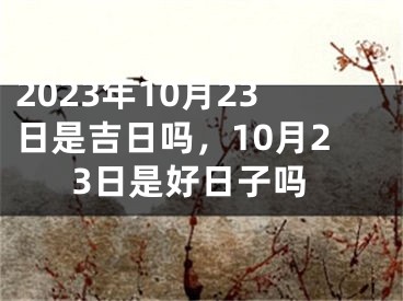2023年10月23日是吉日吗，10月23日是好日子吗
