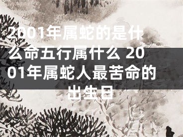 2001年属蛇的是什么命五行属什么 2001年属蛇人最苦命的出生日