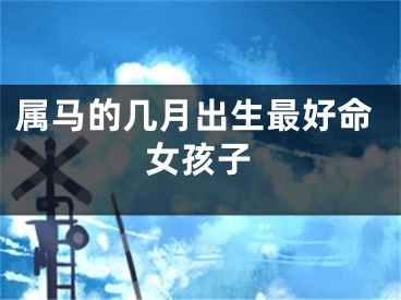 属马的几月出生最好命女孩子