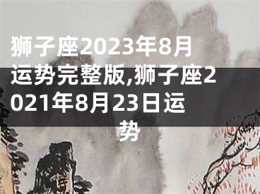 狮子座2023年8月运势完整版,狮子座2021年8月23日运势