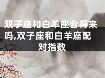双子座和白羊座合得来吗,双子座和白羊座配对指数
