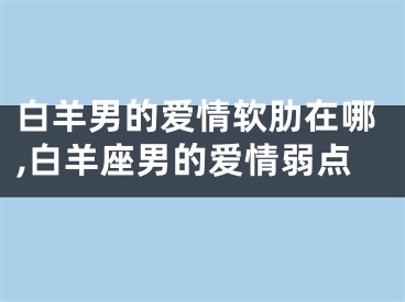 白羊男的爱情软肋在哪,白羊座男的爱情弱点