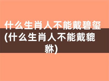 什么生肖人不能戴碧玺(什么生肖人不能戴貔貅)