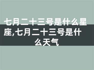 七月二十三号是什么星座,七月二十三号是什么天气
