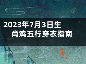 2023年7月3日生肖鸡五行穿衣指南