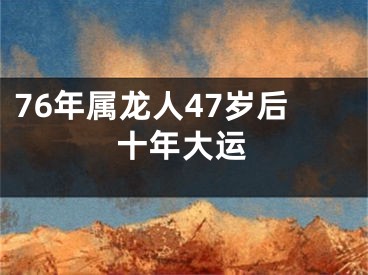 76年属龙人47岁后十年大运