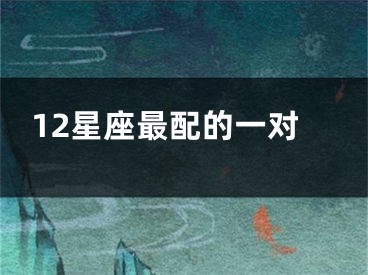 12星座最配的一对