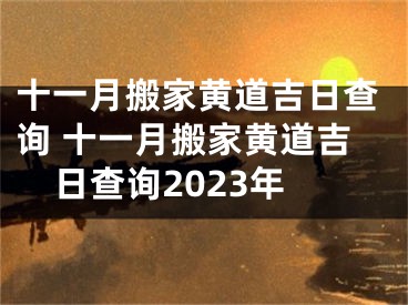 十一月搬家黄道吉日查询 十一月搬家黄道吉日查询2023年