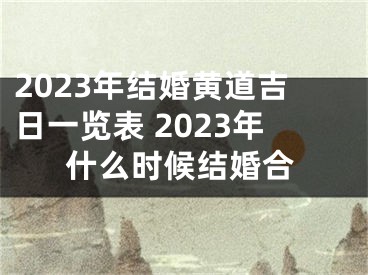 2023年结婚黄道吉日一览表 2023年什么时候结婚合