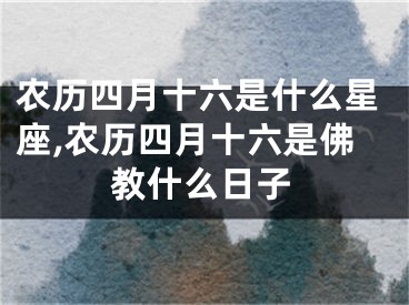 农历四月十六是什么星座,农历四月十六是佛教什么日子