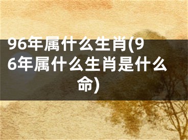 96年属什么生肖(96年属什么生肖是什么命)